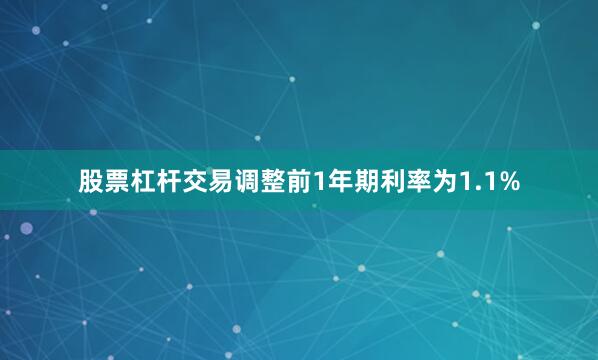 股票杠杆交易调整前1年期利率为1.1%