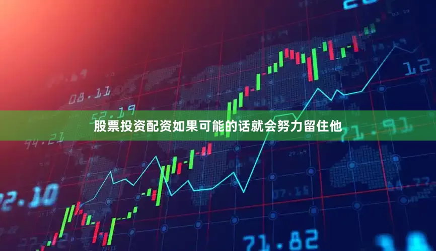 股票投资配资如果可能的话就会努力留住他