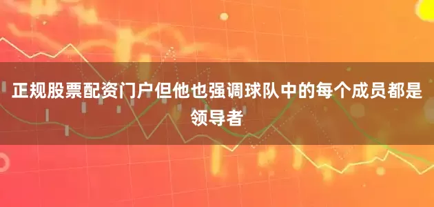 正规股票配资门户但他也强调球队中的每个成员都是领导者