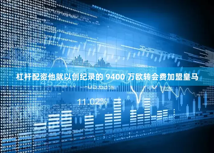 杠杆配资他就以创纪录的 9400 万欧转会费加盟皇马
