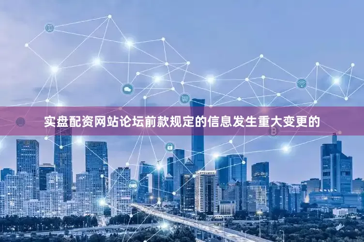 实盘配资网站论坛前款规定的信息发生重大变更的