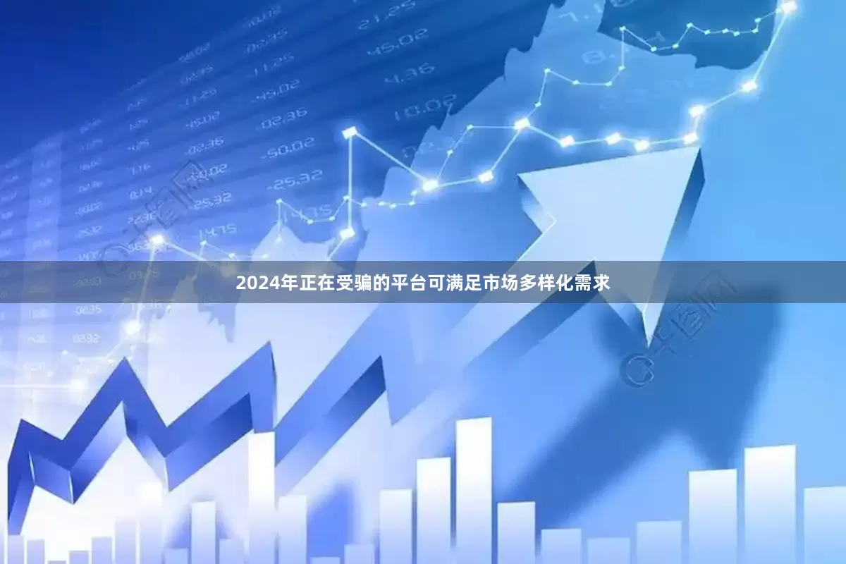 2024年正在受骗的平台可满足市场多样化需求