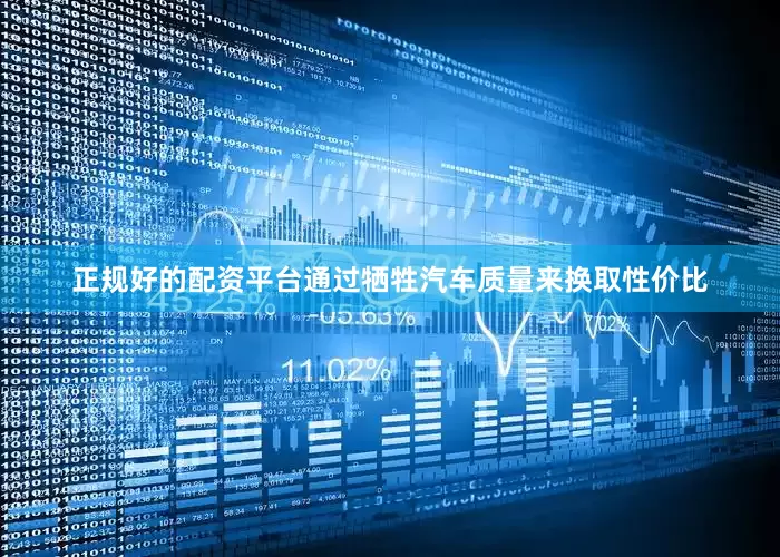 正规好的配资平台通过牺牲汽车质量来换取性价比