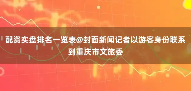 配资实盘排名一览表@封面新闻记者以游客身份联系到重庆市文旅委