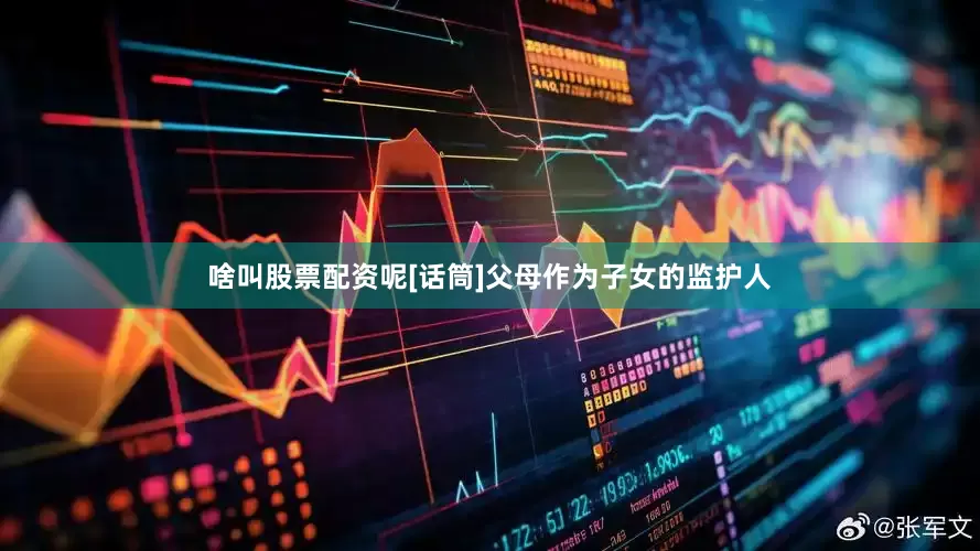 啥叫股票配资呢[话筒]父母作为子女的监护人