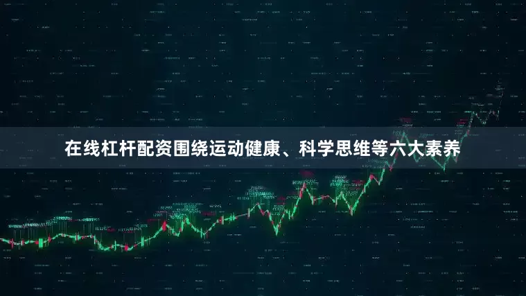 在线杠杆配资围绕运动健康、科学思维等六大素养