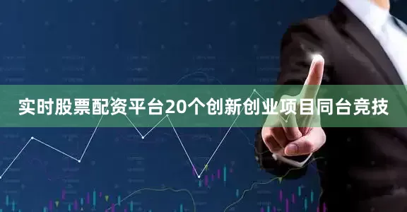 实时股票配资平台20个创新创业项目同台竞技